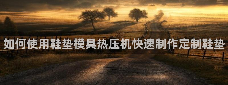 易倍纤使用方法：如何使用鞋垫模具热压机快速制作定制鞋垫