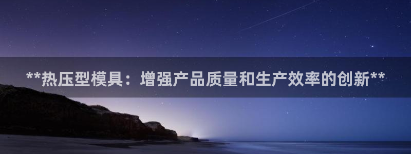 易倍思教育：**热压型模具：增强产品质量和生产效率的创新