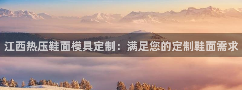 易倍单词官方网站登录：江西热压鞋面模具定制：满足您的定制