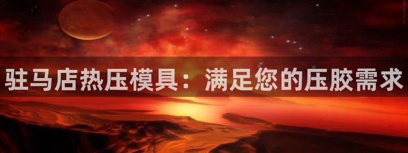 emc易倍网站是多少：驻马店热压模具：满足您的压胶需求