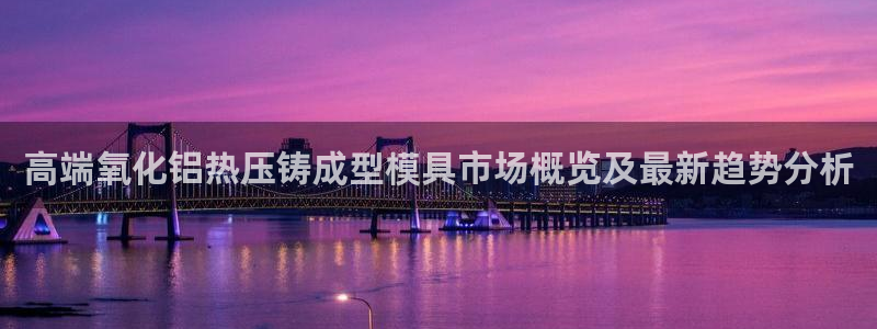 emc易倍官方：高端氧化铝热压铸成型模具市场概览及最新趋