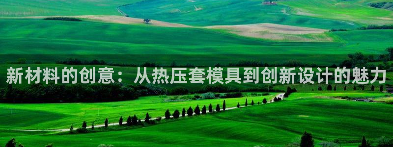 易倍纤能减肥吗：新材料的创意：从热压套模具到创新设计的魅