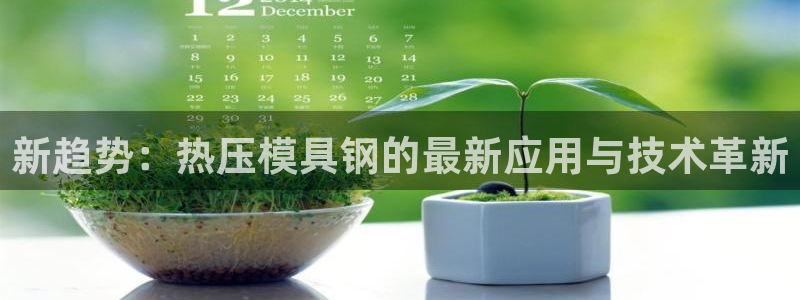 易倍申不良反应：新趋势：热压模具钢的最新应用与技术革新