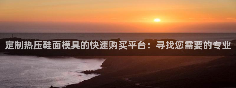 易倍纤代餐粉能减肥吗：定制热压鞋面模具的快速购买平台：寻