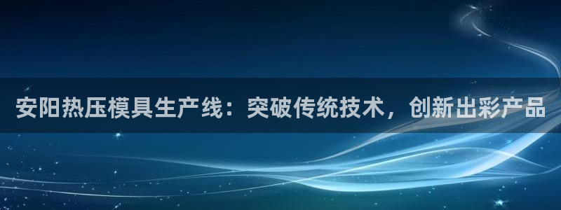 emc易倍官网app：安阳热压模具生产线：突破传统技术，