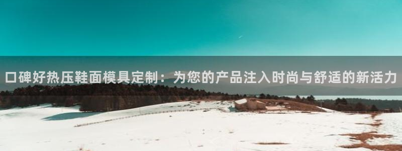 易倍思怎么样：口碑好热压鞋面模具定制：为您的产品注入时尚
