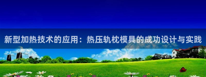 emc全站易倍：新型加热技术的应用：热压轨枕模具的成功设