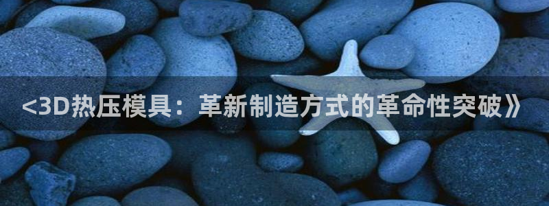 易倍纤酵素效果好吗：<3D热压模具：革新制造方式的革命性