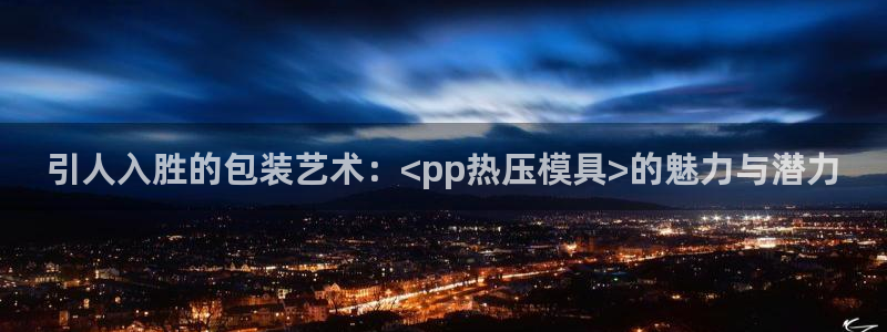 易倍思教育：引人入胜的包装艺术：<pp热压模具>的魅力与