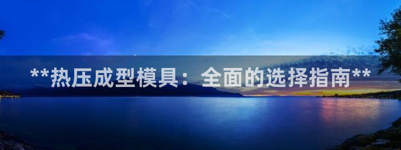 易倍app官网下载:**热压成型模具:全面的选择指南**