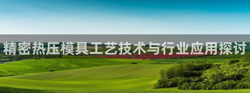 emc网页版：精密热压模具工艺技术与行业应用探讨