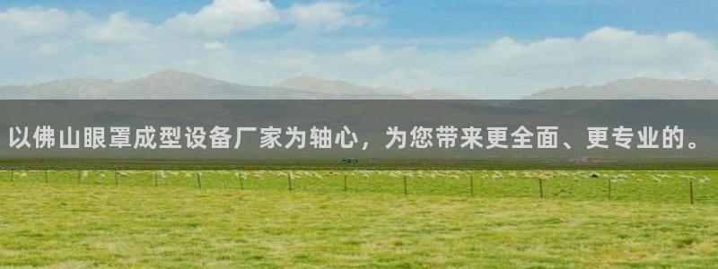 emc易倍官方:以佛山眼罩成型设备厂家为轴心,为您带来更