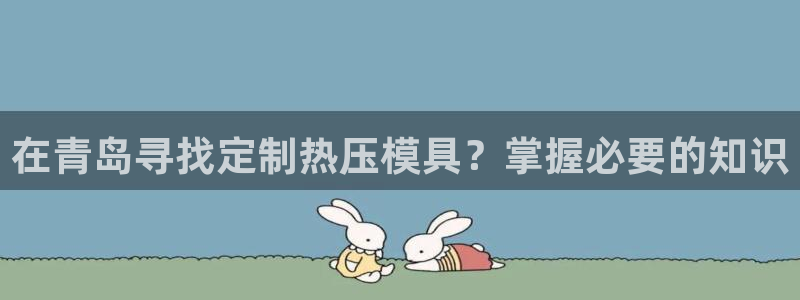 易倍单词官方网站的：在青岛寻找定制热压模具？掌握必要的知
