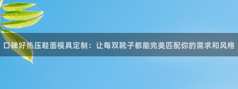 emc易倍老板：口碑好热压鞋面模具定制：让每双靴子都能完
