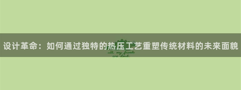 emc易倍登录:设计革命:如何通过独特的热压工艺重塑传统